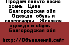 Продам пальто весна-осень › Цена ­ 1 000 - Белгородская обл. Одежда, обувь и аксессуары » Женская одежда и обувь   . Белгородская обл.